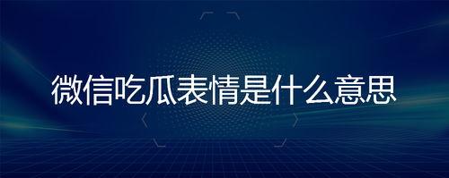 微信上的吃瓜表情是什么意思,网络社交中的趣味解读